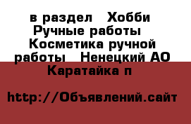  в раздел : Хобби. Ручные работы » Косметика ручной работы . Ненецкий АО,Каратайка п.